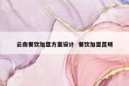 云南餐饮加盟方案设计  餐饮加盟昆明
