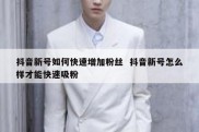 抖音新号如何快速增加粉丝  抖音新号怎么样才能快速吸粉