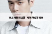 商丘短视频运营  短视频运营招商