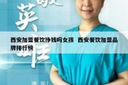 西安加盟餐饮挣钱吗女孩  西安餐饮加盟品牌排行榜