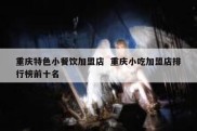 重庆特色小餐饮加盟店  重庆小吃加盟店排行榜前十名