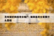 怎样做好网络竞价推广  做网络竞价需要什么基础