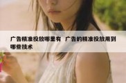 广告精准投放哪里有  广告的精准投放用到哪些技术