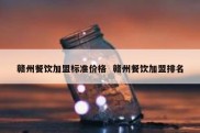 赣州餐饮加盟标准价格  赣州餐饮加盟排名