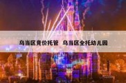 乌当区竞价托管  乌当区全托幼儿园
