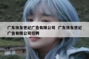 广东快友世纪广告有限公司  广东快友世纪广告有限公司招聘
