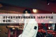 济宁抖音代运营公司招商加盟（山东抖音代运营公司）