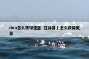 dou怎么获得流量  在抖音上怎么获得流量