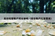 竞价托管账户可以拿吗（竞价账户托管费用）
