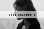 运营引流  引流运营主要做什么