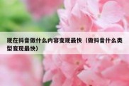 现在抖音做什么内容变现最快（做抖音什么类型变现最快）