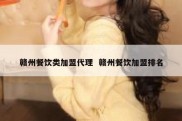 赣州餐饮类加盟代理  赣州餐饮加盟排名