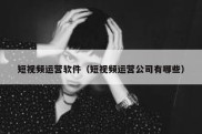 短视频运营软件（短视频运营公司有哪些）