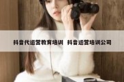 抖音代运营教育培训  抖音运营培训公司