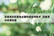百度竞价托管有必要吗安全吗知乎  百度竞价收费标准