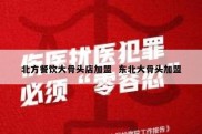 北方餐饮大骨头店加盟  东北大骨头加盟