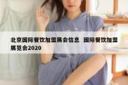 北京国际餐饮加盟展会信息  国际餐饮加盟展览会2020