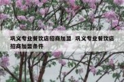 巩义专业餐饮店招商加盟  巩义专业餐饮店招商加盟条件