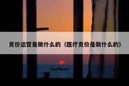 竞价运营是做什么的（医疗竞价是做什么的）