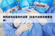 如何成为抖音的代运营（抖音代运营在哪里接单）