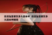 投资加盟餐饮多久回本啊  投资加盟餐饮多久回本啊赚钱