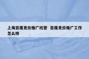 上海百度竞价推广托管  百度竞价推广工作怎么样