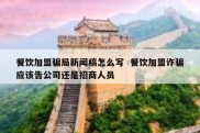 餐饮加盟骗局新闻稿怎么写  餐饮加盟诈骗应该告公司还是招商人员