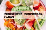 视频号私域引流方法  视频号私域流量怎样导入公众号