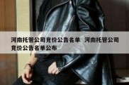 河南托管公司竞价公告名单  河南托管公司竞价公告名单公布