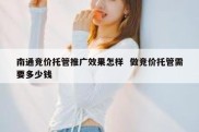 南通竞价托管推广效果怎样  做竞价托管需要多少钱