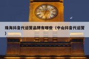 珠海抖音代运营品牌有哪些（中山抖音代运营）