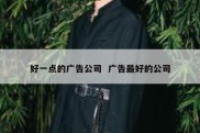 好一点的广告公司  广告最好的公司