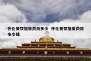 怀化餐饮加盟费用多少  怀化餐饮加盟费用多少钱