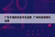 广东不错的抖音号代运营  广州抖音视频代运营