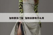 加粉群无门槛  加粉丝群有什么用