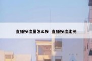 直播投流量怎么投  直播投流比例