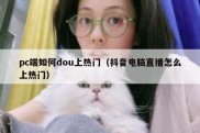 pc端如何dou上热门（抖音电脑直播怎么上热门）