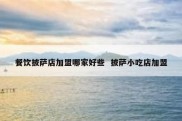 餐饮披萨店加盟哪家好些  披萨小吃店加盟
