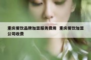 重庆餐饮品牌加盟服务费用  重庆餐饮加盟公司收费