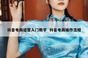 抖音电商运营入门教学  抖音电商操作流程