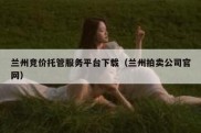 兰州竞价托管服务平台下载（兰州拍卖公司官网）
