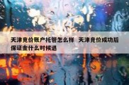 天津竞价账户托管怎么样  天津竞价成功后保证金什么时候退