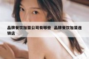 品牌餐饮加盟公司有哪些  品牌餐饮加盟连锁店