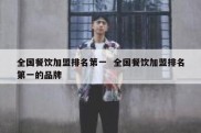 全国餐饮加盟排名第一  全国餐饮加盟排名第一的品牌