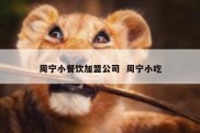 周宁小餐饮加盟公司  周宁小吃