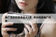 推广竞价托管来选火6星  竞价网络推广托管