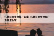 托管口腔竞价推广方案  托管口腔竞价推广方案怎么写