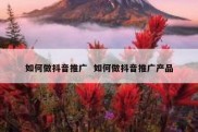 如何做抖音推广  如何做抖音推广产品