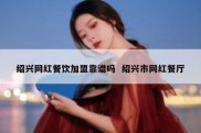 绍兴网红餐饮加盟靠谱吗  绍兴市网红餐厅