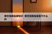 餐饮招商加盟知识  餐饮招商加盟是干什么的